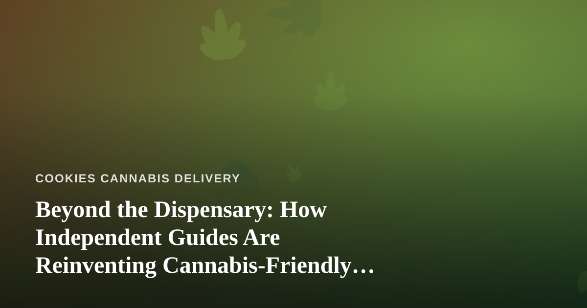 Beyond the Dispensary: How Independent Guides Are Reinventing Cannabis-Friendly Travel