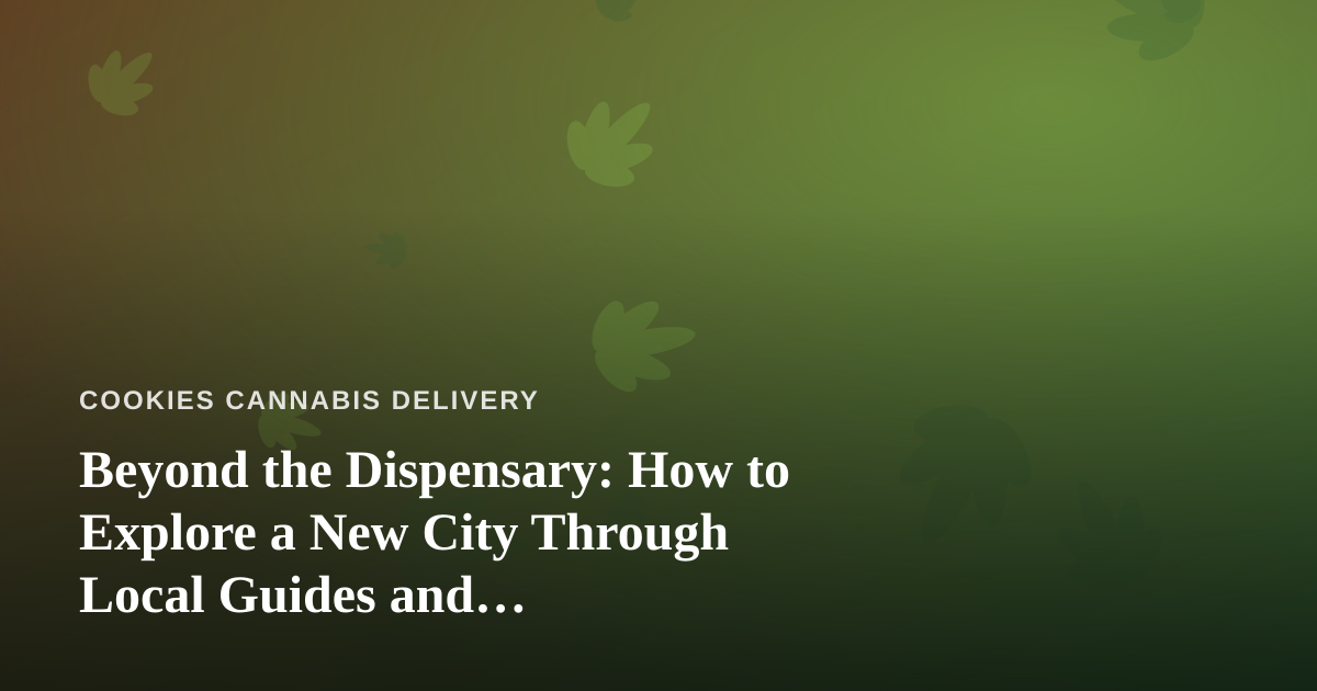 Beyond the Dispensary: How to Explore a New City Through Local Guides and Cannabis-Friendly Adventures