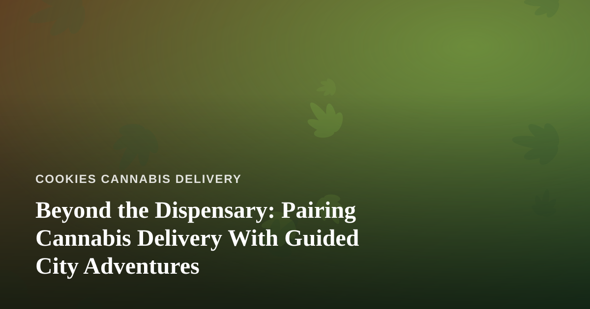 Beyond the Dispensary: Pairing Cannabis Delivery With Guided City Adventures