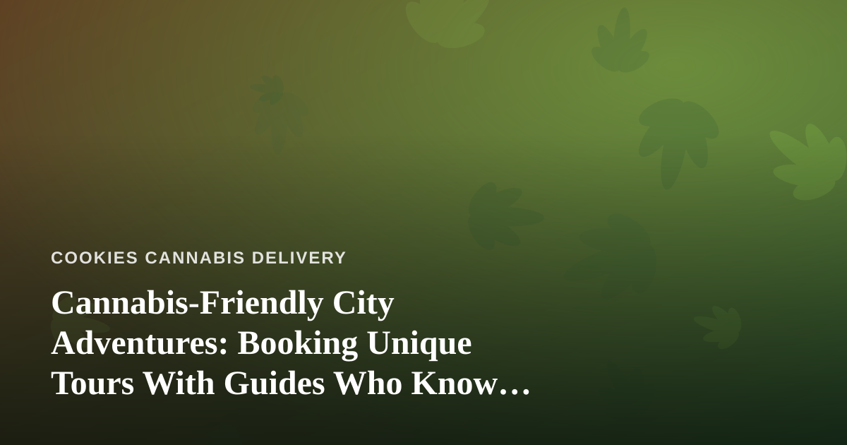 Cannabis-Friendly City Adventures: Booking Unique Tours With Guides Who Know Their Turf