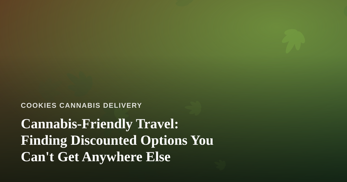 Cannabis-Friendly Travel: Finding Discounted Options You Can’t Get Anywhere Else