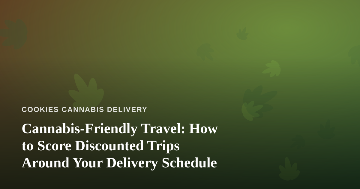 Cannabis-Friendly Travel: How to Score Discounted Trips Around Your Delivery Schedule