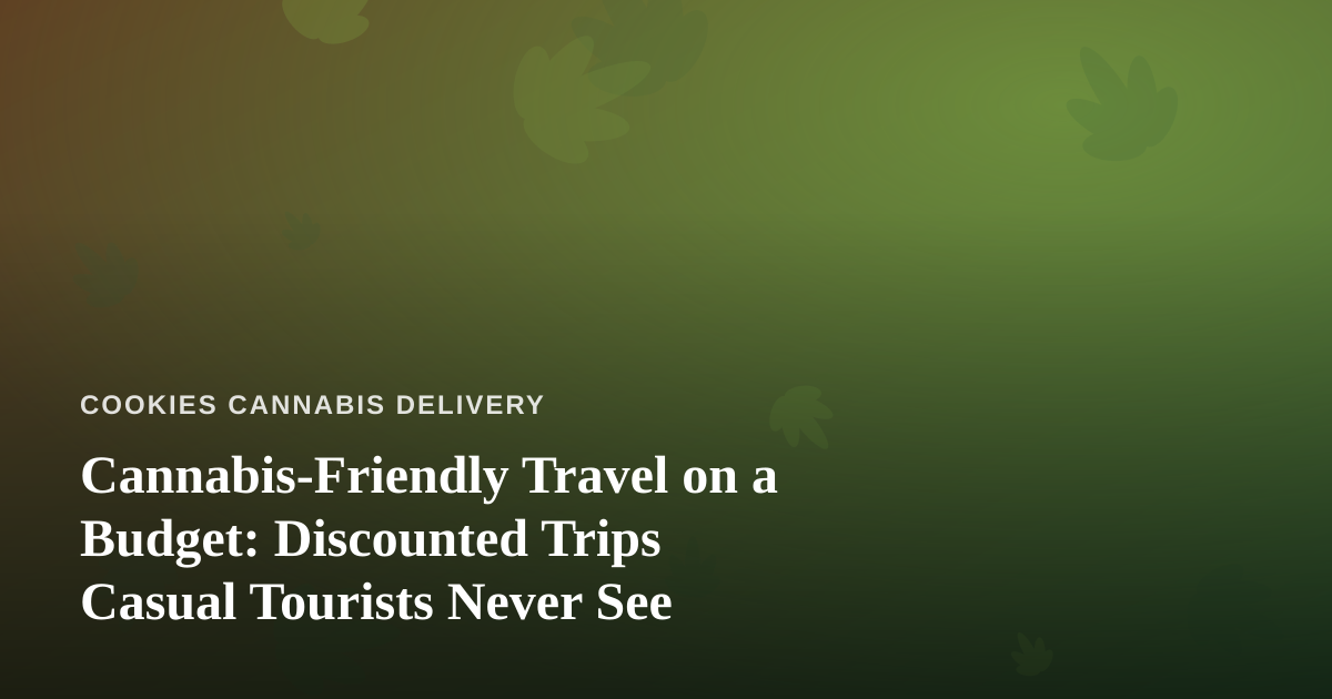 Cannabis-Friendly Travel on a Budget: Discounted Trips Casual Tourists Never See