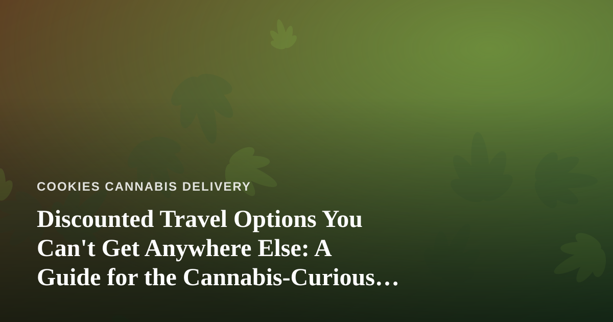Discounted Travel Options You Can’t Get Anywhere Else: A Guide for the Cannabis-Curious Traveler