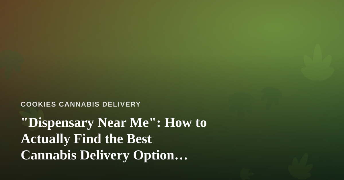 “Dispensary Near Me”: How to Actually Find the Best Cannabis Delivery Option Nearby
