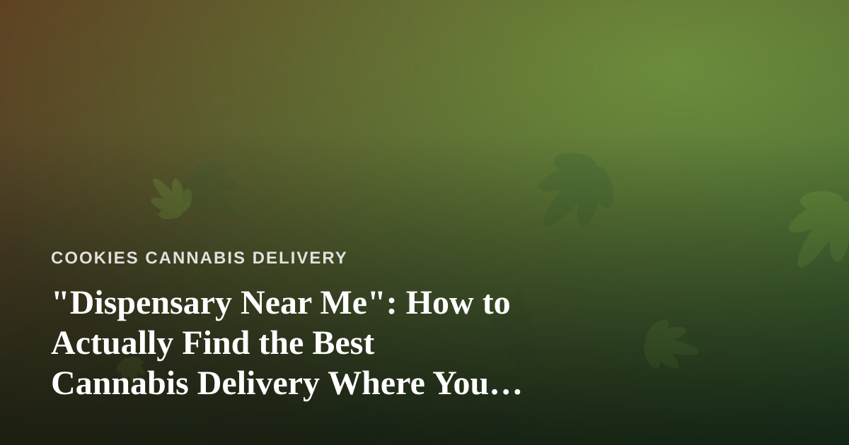 “Dispensary Near Me”: How to Actually Find the Best Cannabis Delivery Where You Live