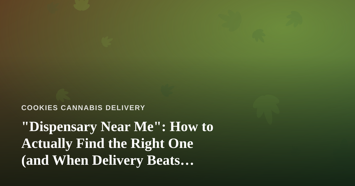 “Dispensary Near Me”: How to Actually Find the Right One (and When Delivery Beats Walking In)