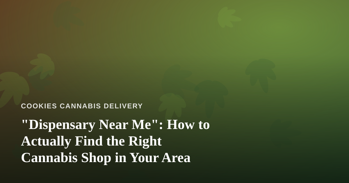 “Dispensary Near Me”: How to Actually Find the Right Cannabis Shop in Your Area