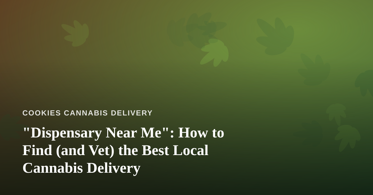 “Dispensary Near Me”: How to Find (and Vet) the Best Local Cannabis Delivery
