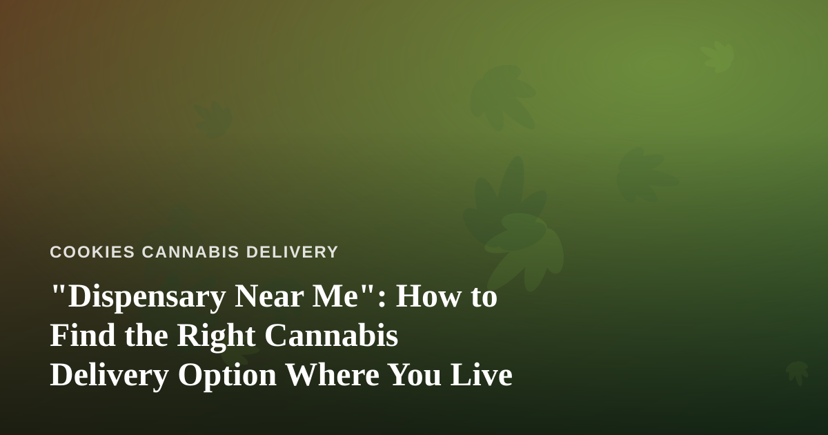“Dispensary Near Me”: How to Find the Right Cannabis Delivery Option Where You Live