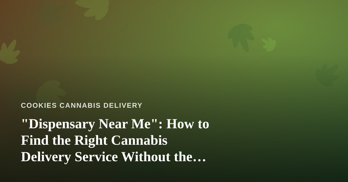 “Dispensary Near Me”: How to Find the Right Cannabis Delivery Service Without the Guesswork