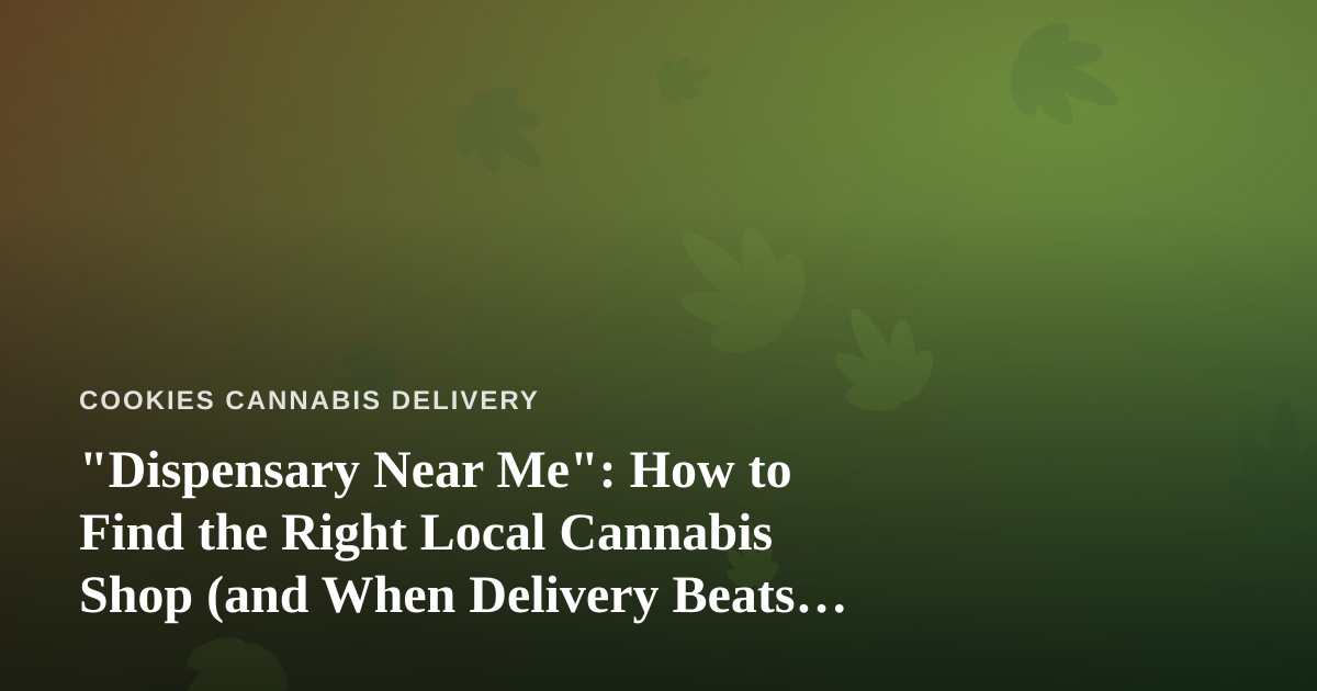“Dispensary Near Me”: How to Find the Right Local Cannabis Shop (and When Delivery Beats the Drive)