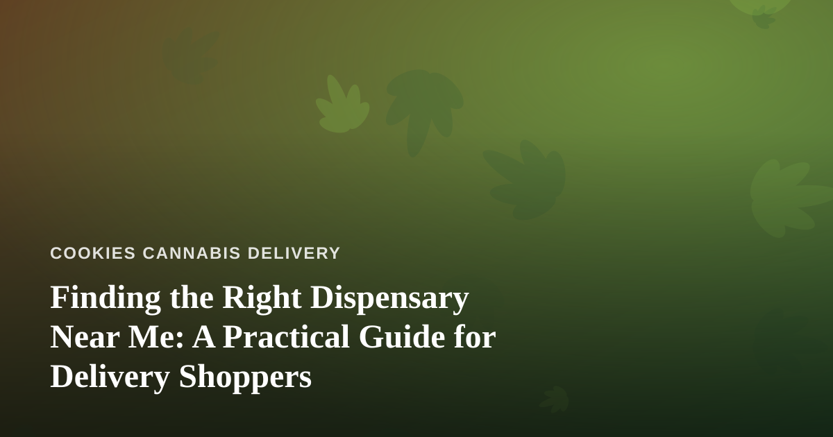 Finding the Right Dispensary Near Me: A Practical Guide for Delivery Shoppers