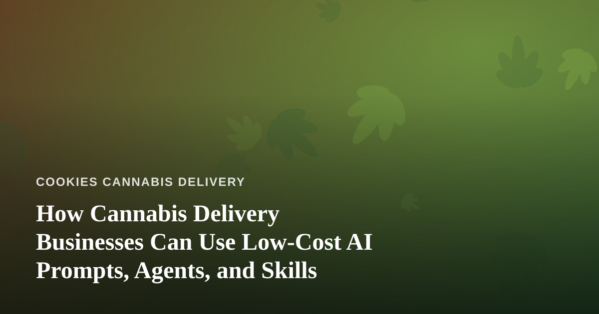 How Cannabis Delivery Businesses Can Use Low-Cost AI Prompts, Agents, and Skills