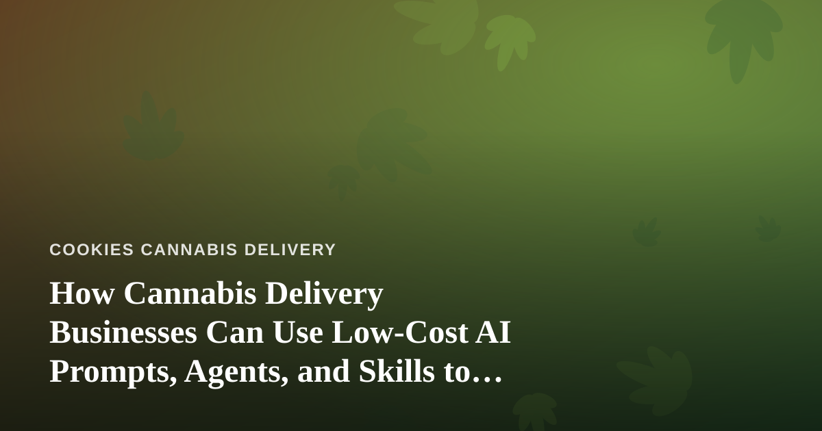 How Cannabis Delivery Businesses Can Use Low-Cost AI Prompts, Agents, and Skills to Grow