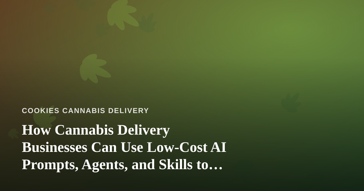 How Cannabis Delivery Businesses Can Use Low-Cost AI Prompts, Agents, and Skills to Run Smarter