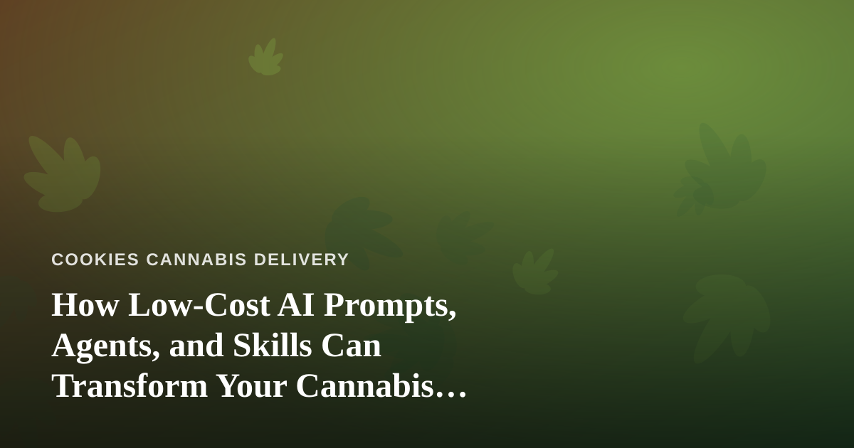 How Low-Cost AI Prompts, Agents, and Skills Can Transform Your Cannabis Delivery Business