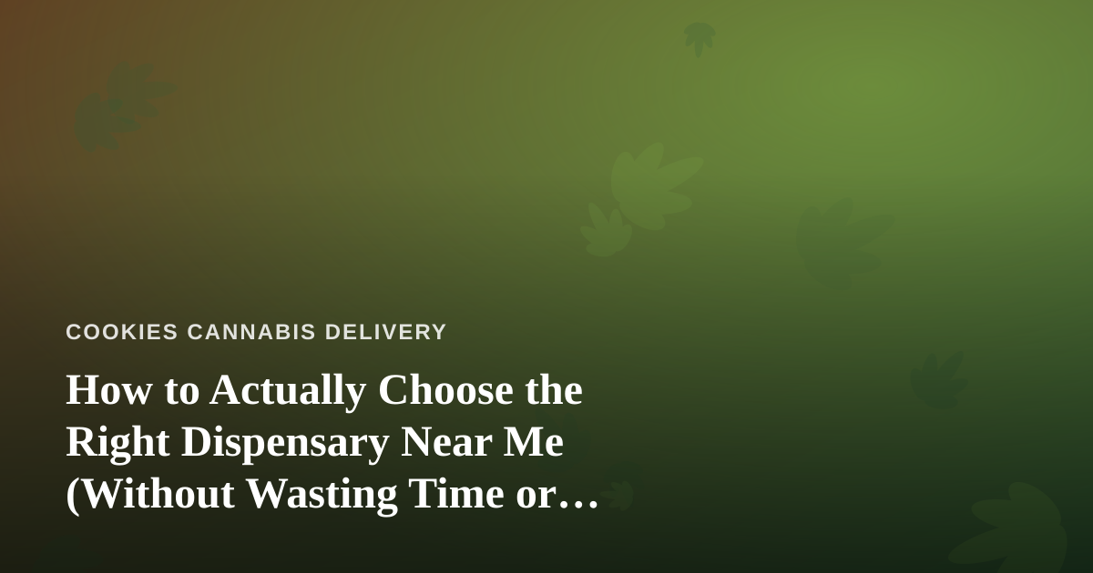 How to Actually Choose the Right Dispensary Near Me (Without Wasting Time or Money)