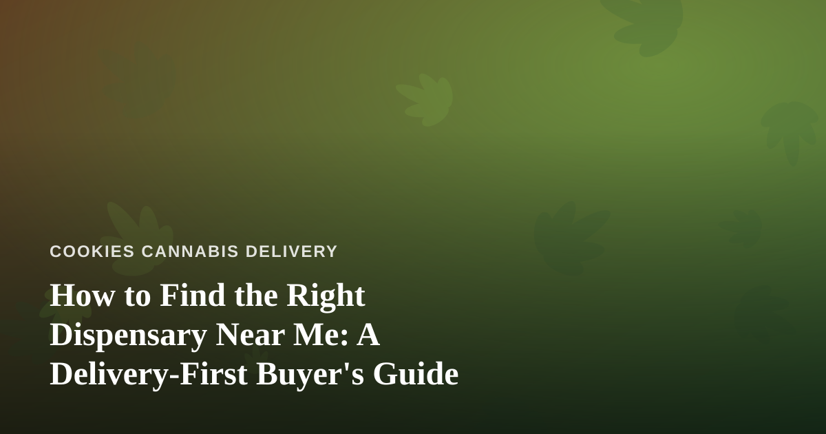 How to Find the Right Dispensary Near Me: A Delivery-First Buyer’s Guide
