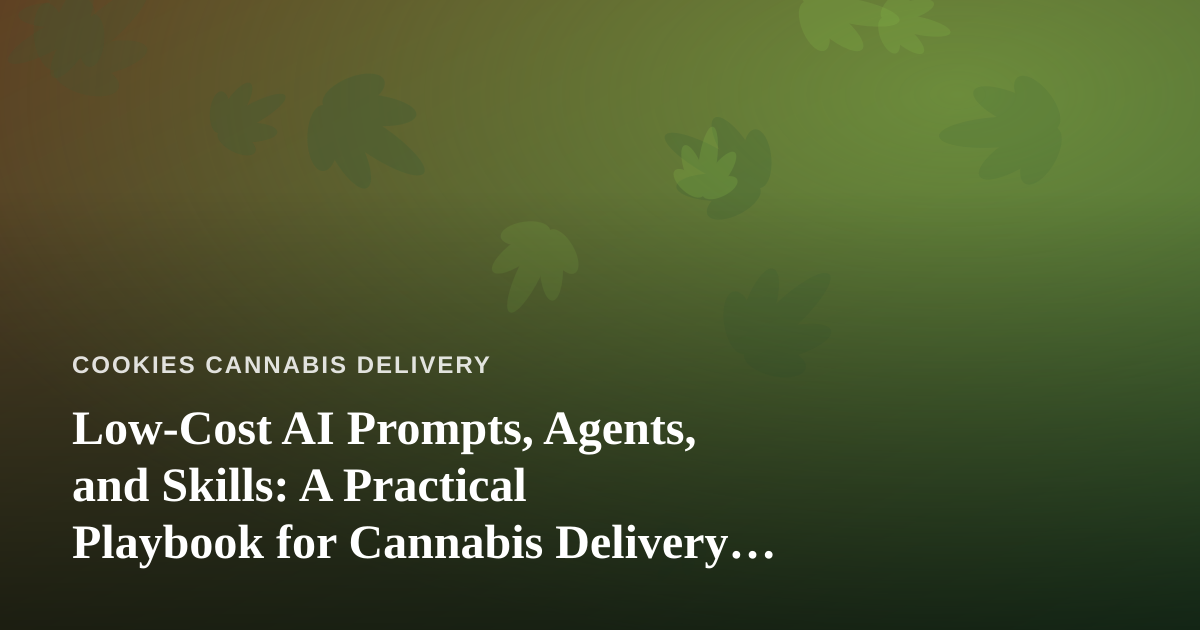 Low-Cost AI Prompts, Agents, and Skills: A Practical Playbook for Cannabis Delivery Businesses