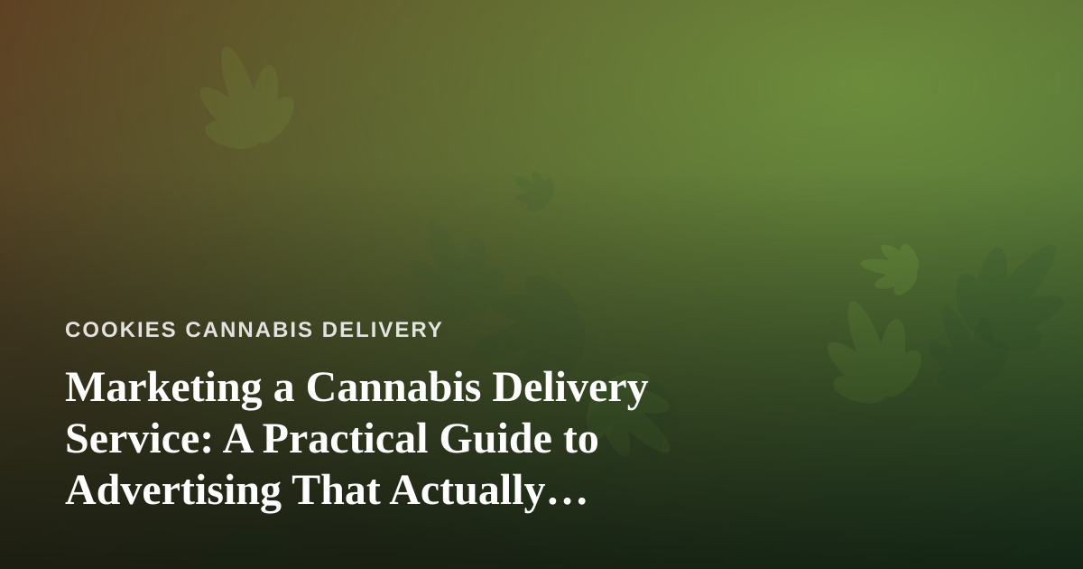 Marketing a Cannabis Delivery Service: A Practical Guide to Advertising That Actually Works
