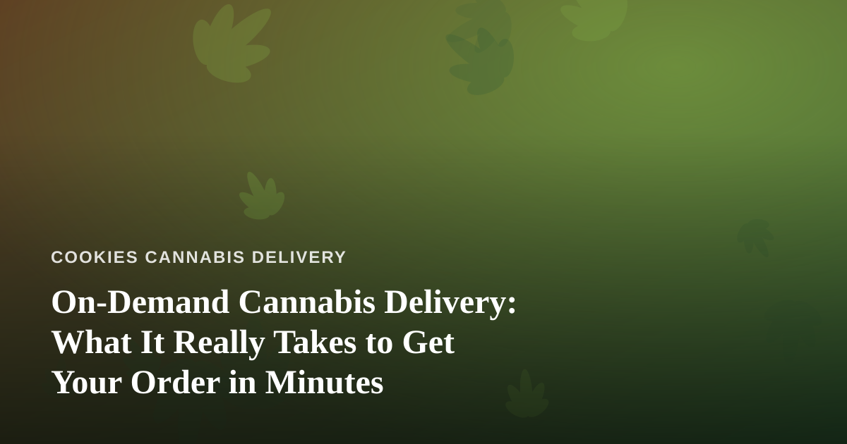 On-Demand Cannabis Delivery: What It Really Takes to Get Your Order in Minutes