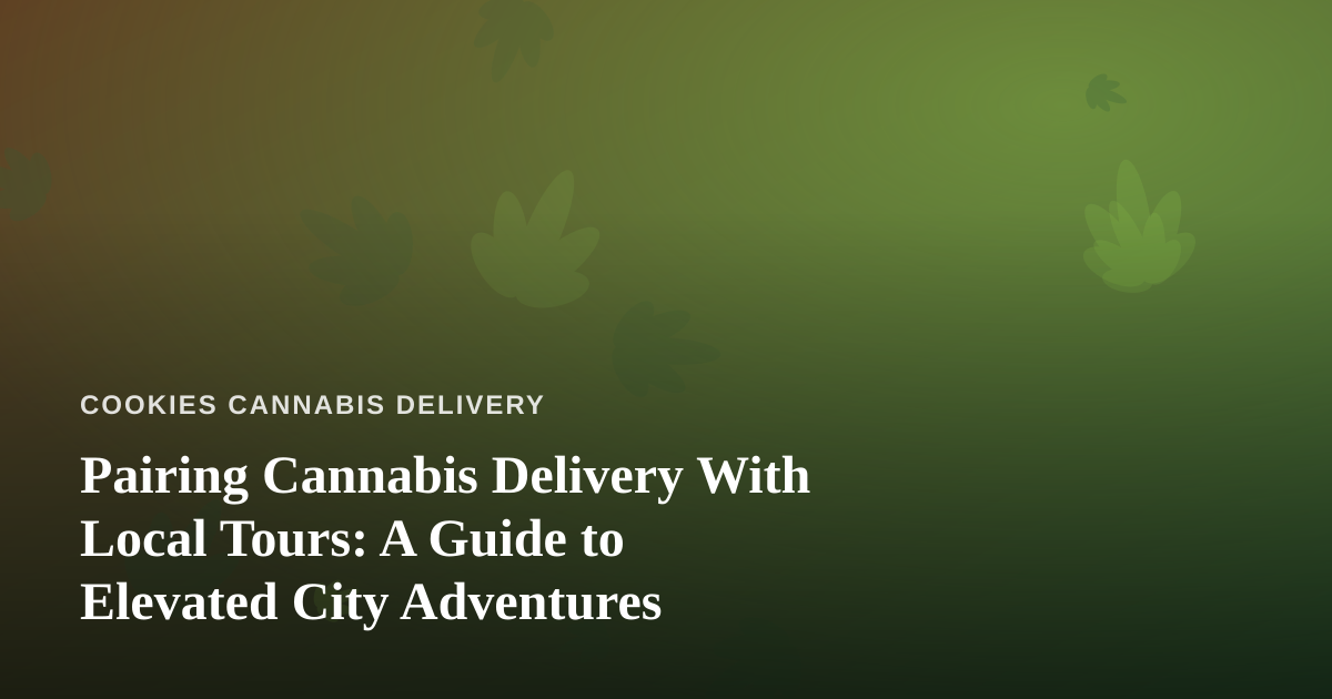 Pairing Cannabis Delivery With Local Tours: A Guide to Elevated City Adventures