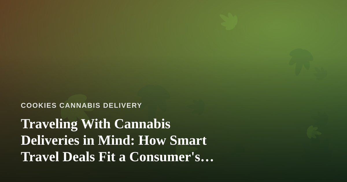 Traveling With Cannabis Deliveries in Mind: How Smart Travel Deals Fit a Consumer’s Lifestyle