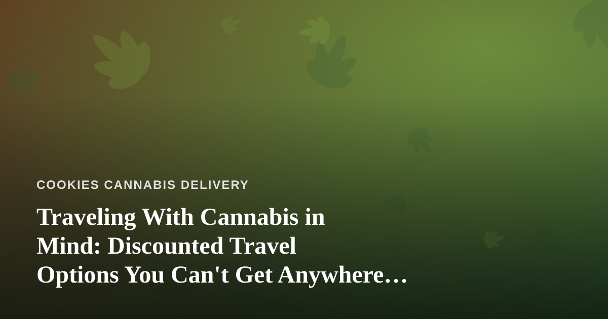 Traveling With Cannabis in Mind: Discounted Travel Options You Can’t Get Anywhere Else