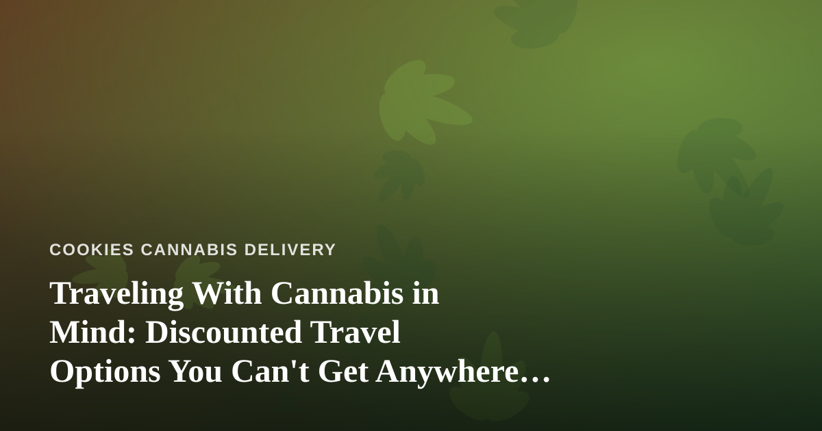 Traveling With Cannabis in Mind: Discounted Travel Options You Can’t Get Anywhere Else