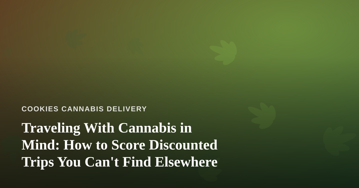Traveling With Cannabis in Mind: How to Score Discounted Trips You Can’t Find Elsewhere