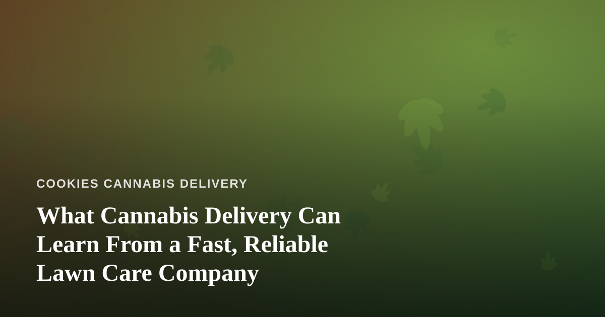 What Cannabis Delivery Can Learn From a Fast, Reliable Lawn Care Company