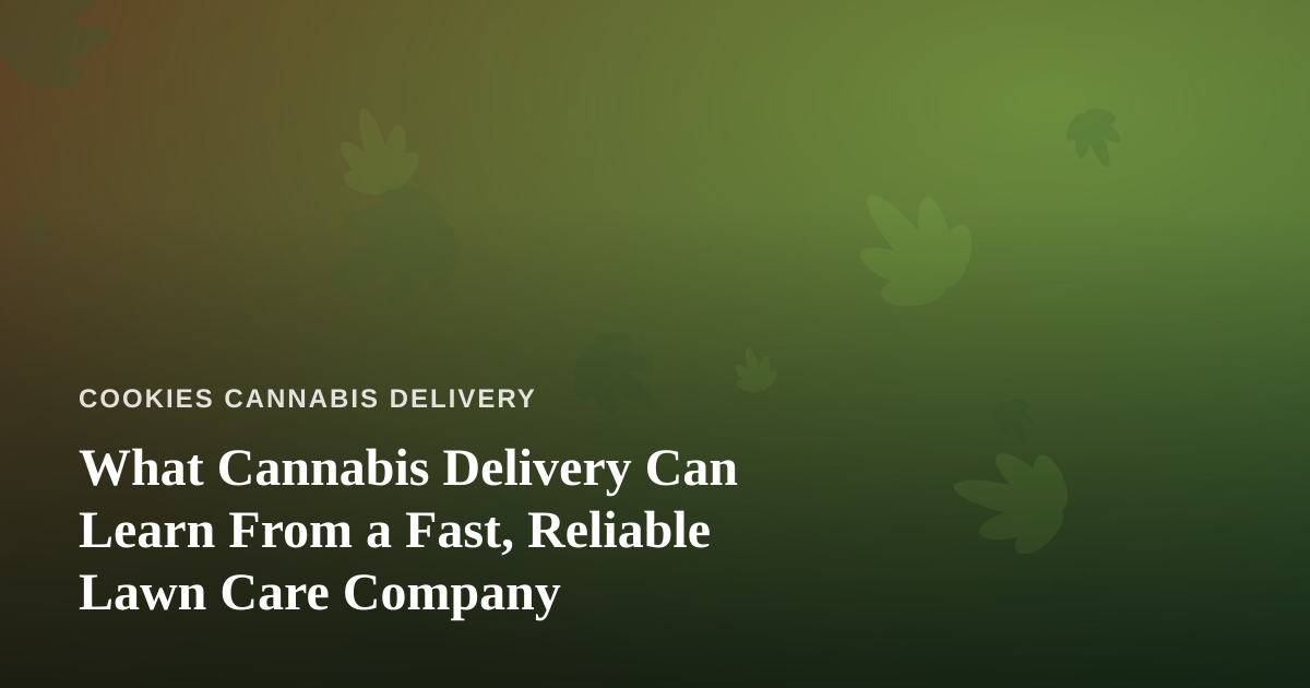 What Cannabis Delivery Can Learn From a Fast, Reliable Lawn Care Company