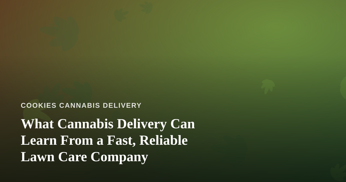 What Cannabis Delivery Can Learn From a Fast, Reliable Lawn Care Company