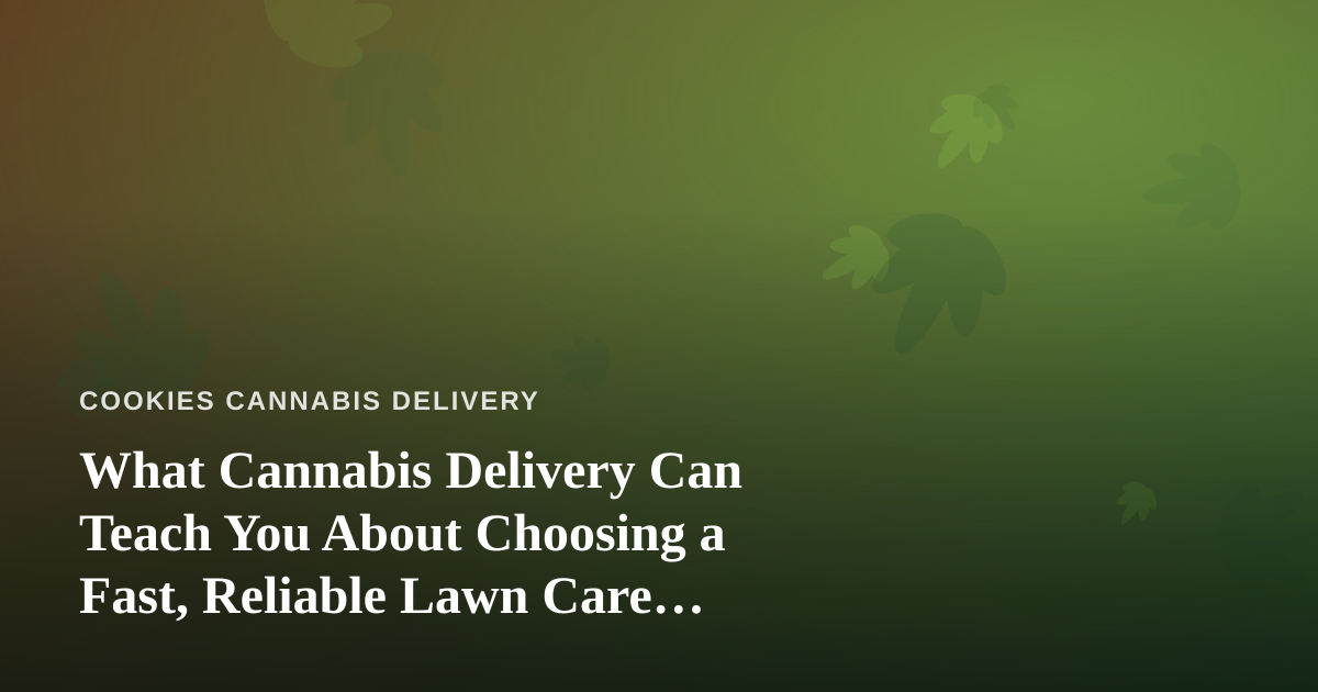 What Cannabis Delivery Can Teach You About Choosing a Fast, Reliable Lawn Care Company