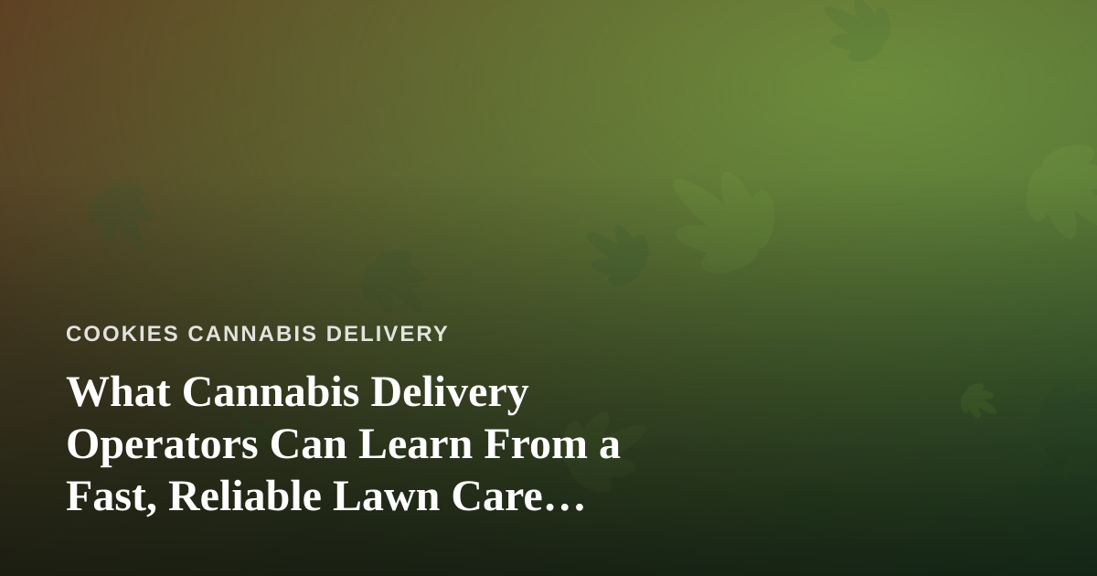 What Cannabis Delivery Operators Can Learn From a Fast, Reliable Lawn Care Company