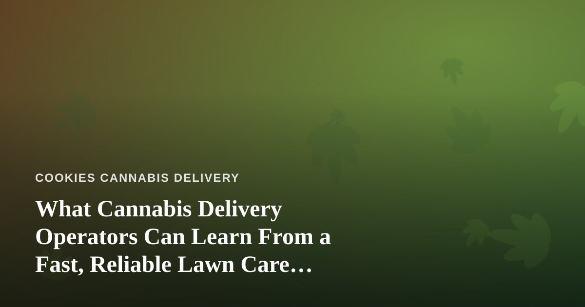 What Cannabis Delivery Operators Can Learn From a Fast, Reliable Lawn Care Company
