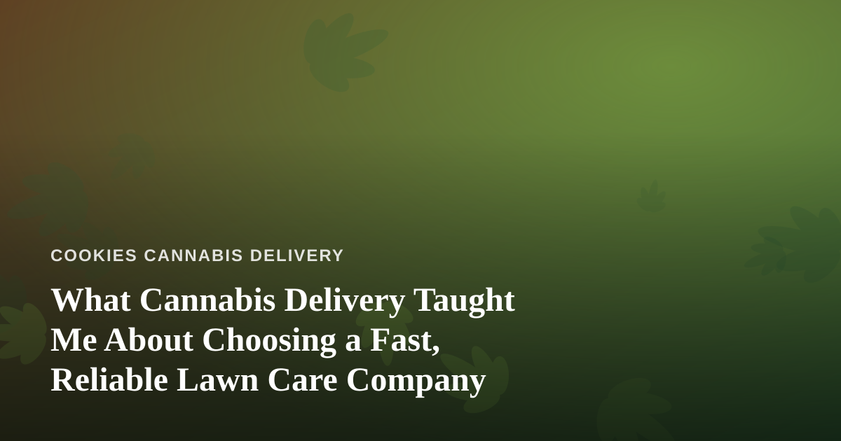 What Cannabis Delivery Taught Me About Choosing a Fast, Reliable Lawn Care Company