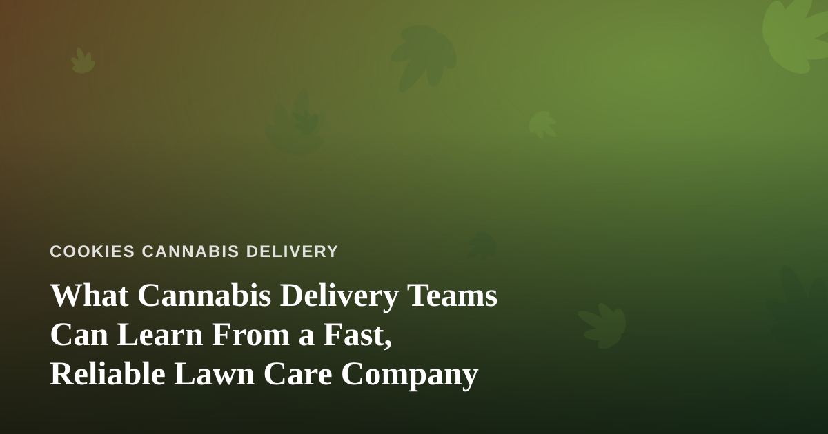 What Cannabis Delivery Teams Can Learn From a Fast, Reliable Lawn Care Company