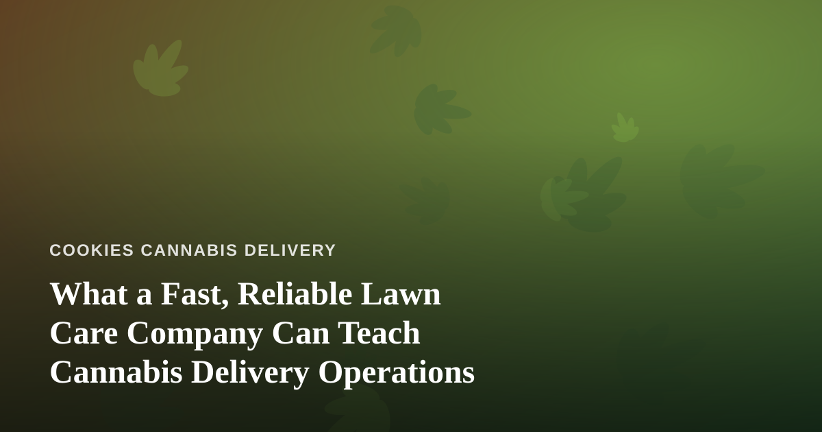 What a Fast, Reliable Lawn Care Company Can Teach Cannabis Delivery Operations