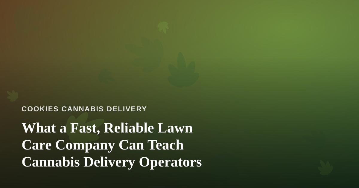 What a Fast, Reliable Lawn Care Company Can Teach Cannabis Delivery Operators