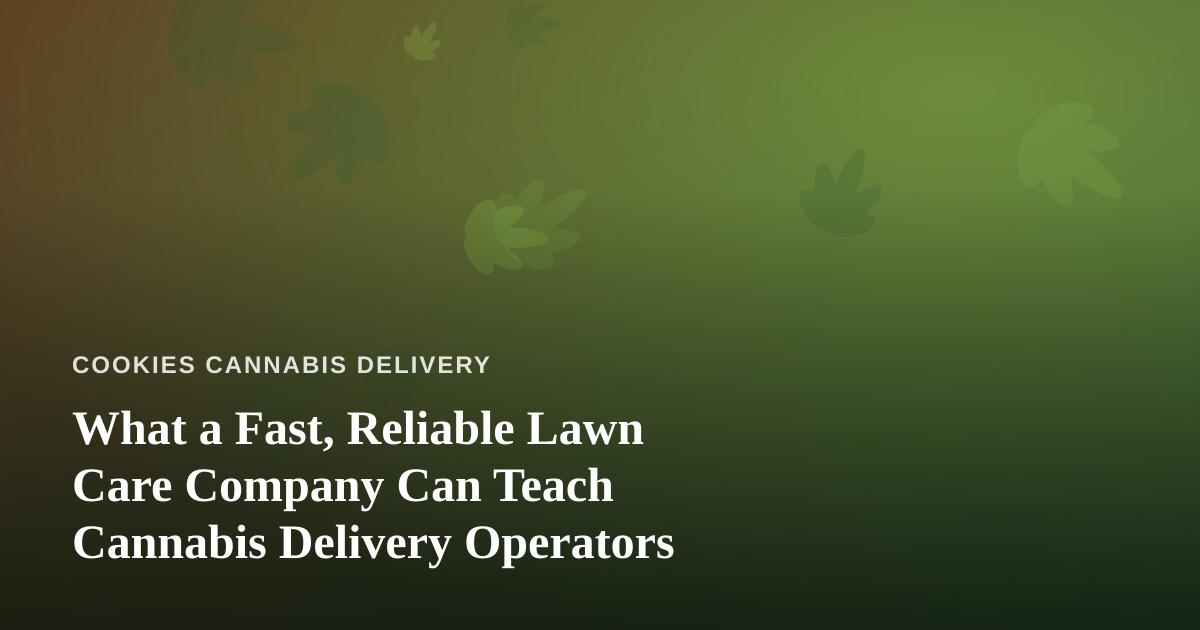 What a Fast, Reliable Lawn Care Company Can Teach Cannabis Delivery Operators