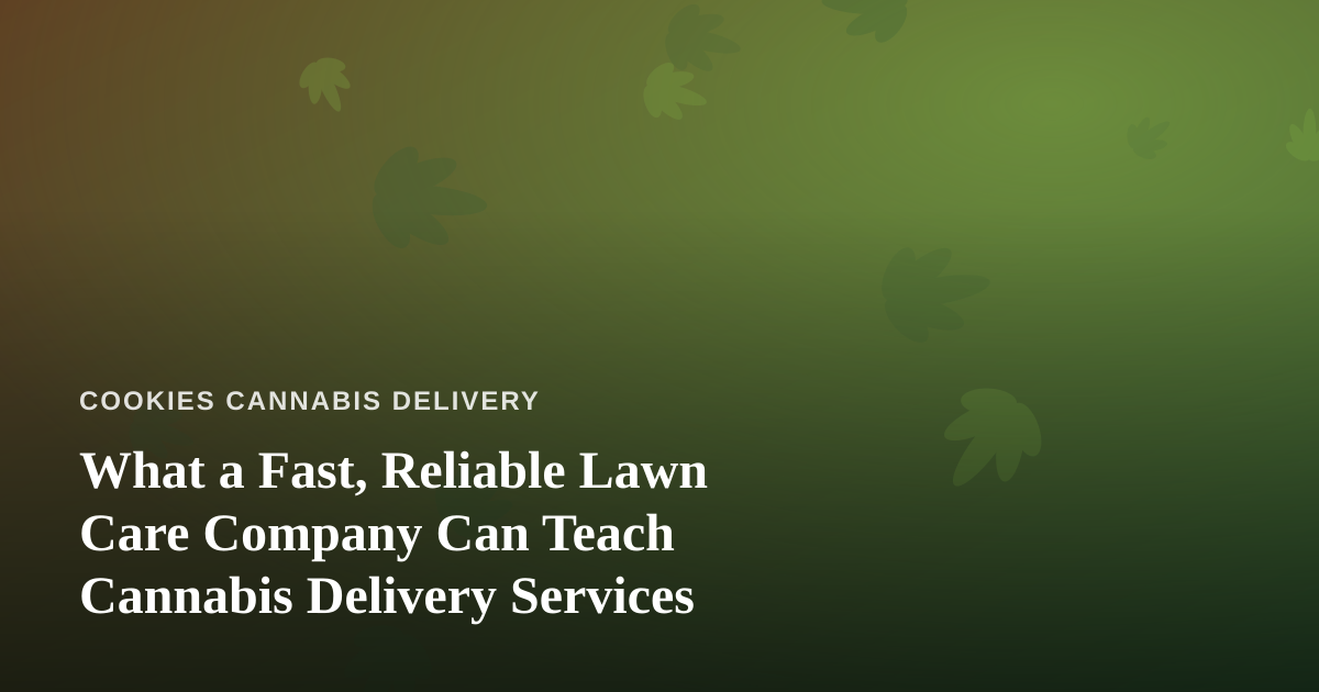 What a Fast, Reliable Lawn Care Company Can Teach Cannabis Delivery Services