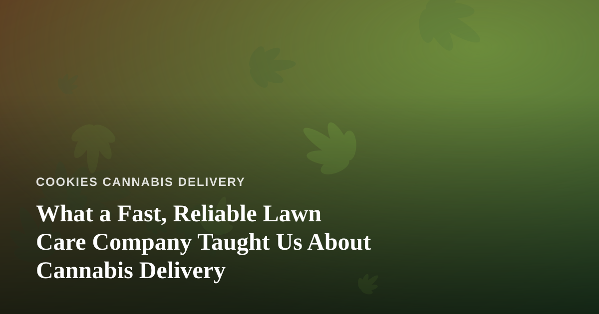 What a Fast, Reliable Lawn Care Company Taught Us About Cannabis Delivery