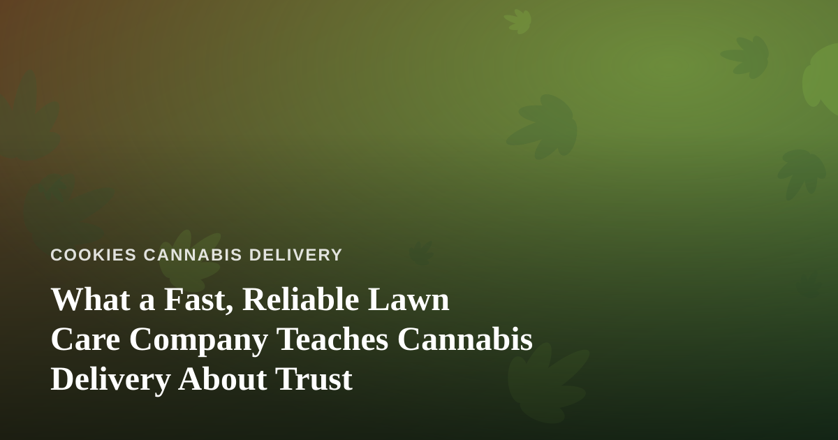 What a Fast, Reliable Lawn Care Company Teaches Cannabis Delivery About Trust