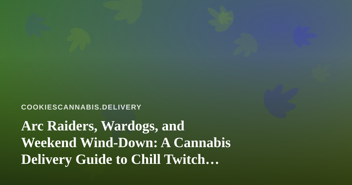 Arc Raiders, Wardogs, and Weekend Wind-Down: A Cannabis Delivery Guide to Chill Twitch Gaming Nights