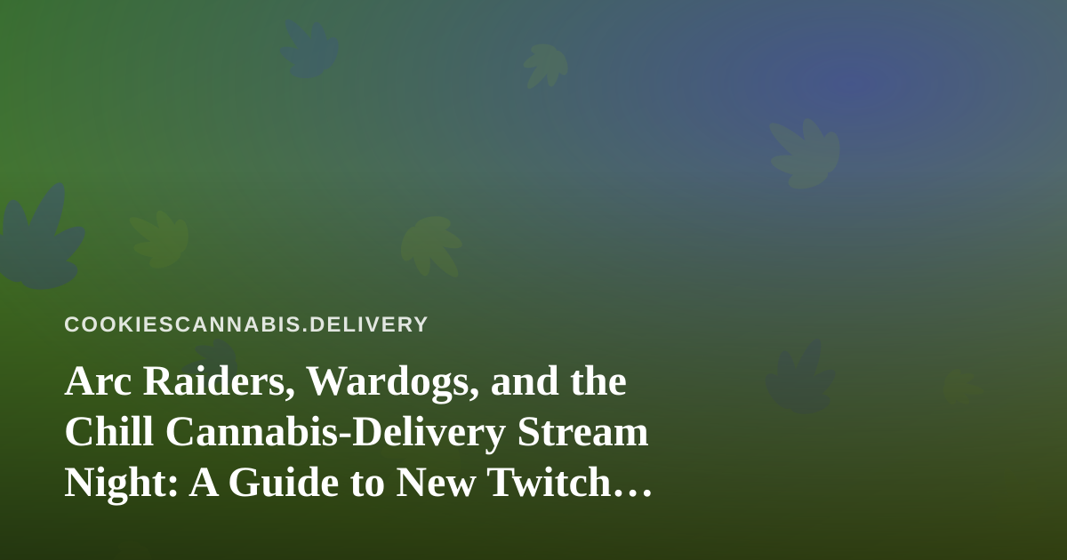 Arc Raiders, Wardogs, and the Chill Cannabis-Delivery Stream Night: A Guide to New Twitch Gaming