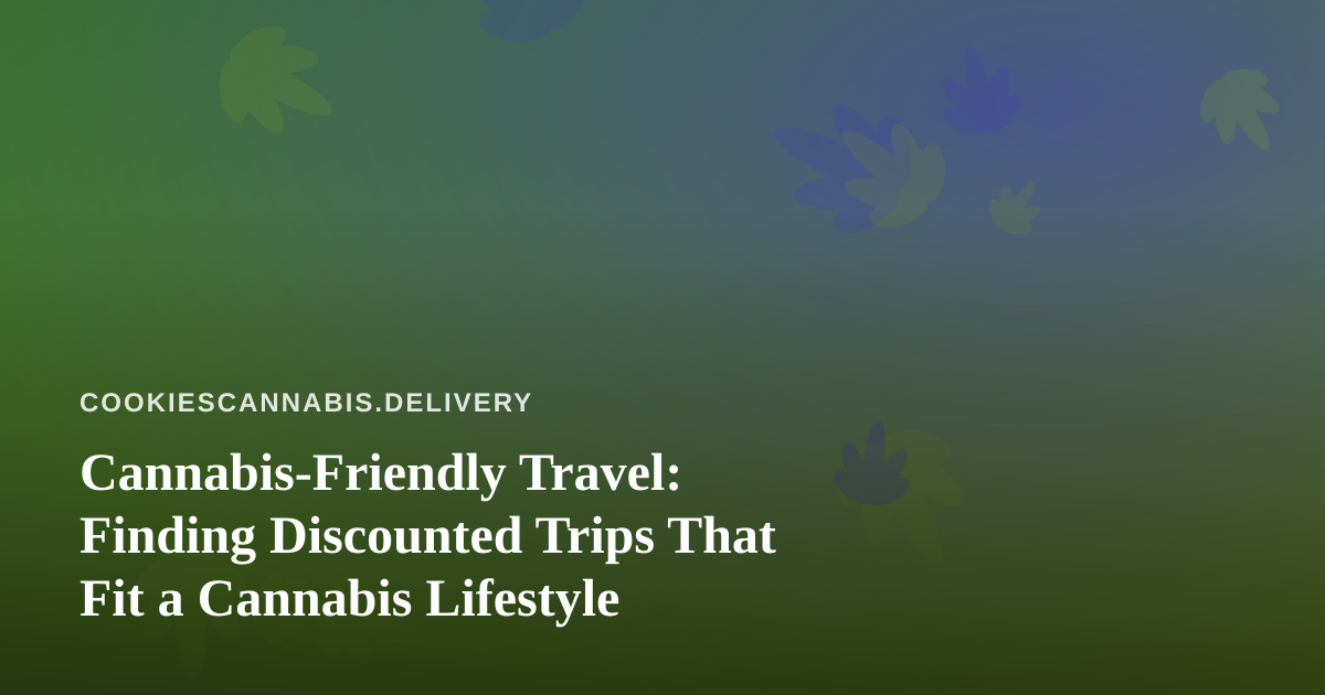 Cannabis-Friendly Travel: Finding Discounted Trips That Fit a Cannabis Lifestyle