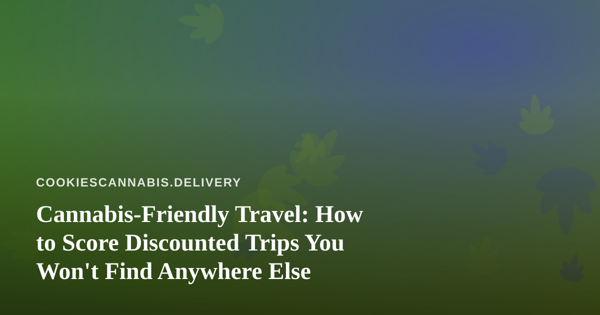 Cannabis-Friendly Travel: How to Score Discounted Trips You Won’t Find Anywhere Else