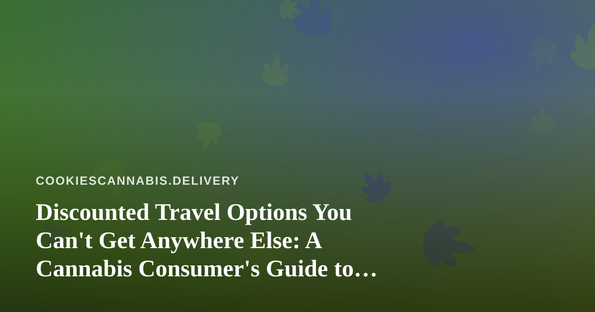 Discounted Travel Options You Can’t Get Anywhere Else: A Cannabis Consumer’s Guide to Smart Getaways